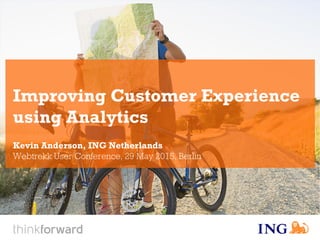 Improving Customer Experience
using Analytics
Kevin Anderson, ING Netherlands
Webtrekk User Conference, 29 May 2015, Berlin
 