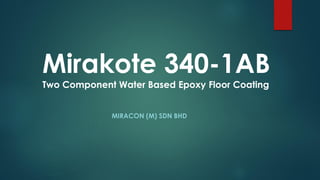 Mirakote 340-1AB
Two Component Water Based Epoxy Floor Coating
MIRACON (M) SDN BHD
 