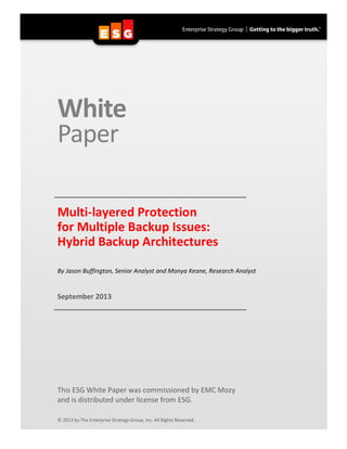 White
Paper
Multi-layered Protection
for Multiple Backup Issues:
Hybrid Backup Architectures
By Jason Buffington, Senior Analyst and Monya Keane, Research Analyst
September 2013
This ESG White Paper was commissioned by EMC Mozy
and is distributed under license from ESG.
© 2013 by The Enterprise Strategy Group, Inc. All Rights Reserved.
 