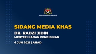 SIDANG MEDIA KHAS
SIDANG MEDIA KHAS
DR. RADZI JIDIN
DR. RADZI JIDIN
MENTERI KANAN PENDIDIKAN
MENTERI KANAN PENDIDIKAN
6 JUN 2021 | AHAD
6 JUN 2021 | AHAD
KEMENTERIAN PENDIDIKAN MALAYSIA
 