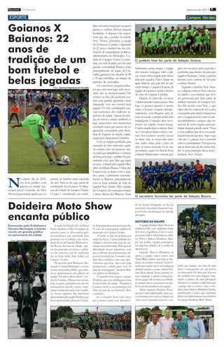imprensa CERRADO
           DO
                                                                                                                                                                          Janeiro de 2011 9

 ESPORTE                                                                                                                                                                  Campos Verdes


Goianos X                                                                       deiro tira teima anual para ver quem
                                                                                pratica o melhor futebol daquela
                                                                                localidade. A disputa é tão impor-

Baianos: 22                                                                     tante que até o prefeito da cidade,
                                                                                Noé Afonso, defendeu a equipe


anos de
                                                                                dos Goianos. A peleja é disputada
                                                                                há 22 anos e também faz das cele-
                                                                                brações de emancipação política e


tradição de um
                                                                                administrativa do Município. A ci-
                                                                                dade de Campos Verdes é conhe-           O prefeito Noé fez parte da Seleção Goiana
                                                                                cida, em todo Estado, por ter uma

bom futebol e
                                                                                grande comunidade Baiana, vinda          fulminante contra ataque, a equipe       após um escanteio pela esquerda, e
                                                                                principalmente da região da Car-         dos baianos consegue abrir o pla-        conferido para dentro da rede pelo
                                                                                naíba (garimpo) nas décadas de 80        car, numa ótima jogada pela direita      jogador Henrique. Assim, a partida

belas jogadas                            Fotos: Lanuzio/Imprensa do Cerrado
                                                                                e 90 para trabalhar, em função do
                                                                                garimpo de esmeraldas.
                                                                                    Os torcedores camposverden-
                                                                                                                         feita pelo jogador Zinho. Quase no
                                                                                                                         apito final do juiz para fim do pri-
                                                                                                                         meiro tempo, o jogador Katson, da
                                                                                                                                                                  termina com o placar de 3x0 para
                                                                                                                                                                  a seleção Baiana.
                                                                                                                                                                       Segundo o prefeito Noé Afon-
                                                                                ses que estiveram logo cedo no es-       equipe dos goianos, perde a chance       so, a disputa entre as duas seleções
                                                                                tádio não se decepcionaram. Do           de ouro de empatar a partida.            da cidade é uma tradição que deve
                                                                                começo ao fim, eles puderam con-             Depois do intervalo, os times        ser preservada por fazer parte da
                                                                                ferir uma partida aguerrida e bem        voltam errando muitos passes. Mas        tradição histórica de Campos Ver-
                                                                                disputada, com um futebol bem            logo os goianos passam a acertar         des. De acordo com Nóe, o que
                                                                                jogado. Os dois combinados esta-         mais e a buscar o empate desespe-        valeu não foi o placar de três a zero,
                                                                                vam recheados dos melhores jo-           radamente, com Rogério pela di-          conseguido pela seleção baiana, mas
                                                                                gadores da cidade. Apesar da ame-        reita, deixando a partida ainda mais     sim o congraçamento entre os atle-
                                                                                aça de chuva e campo molhado, o          empolgante. Contudo, após nova-          tas participantes e amigos, que vie-
                                                                                jogo transcorreu sem transtornos         mente um rápido contra-ataque,           ram até de outros lugares para par-
                                                                                revelando assim um sucesso de or-        Urinha amplia para a seleção Baia-       ticipar daquela partida anual. “Essa
                                                                                ganização comandado pela Secre-          na. Com placar desfavorável, o téc-      é uma tradição que deve ser manti-
                                                                                taria de Esporte da cidade, capita-      nico dos Goianos resolve mexer           da pela historia que tem. Aqui o que
                                                                                neada pelo desportista Guininha.         no time, mas as trocas não surti-        vale não é o placar, mas a amizade
                                                                                    Com as equipes perfiladas para       ram muito efeito, pois o resto do        entre os participantes. Tem pessoas
                                                                                execução do hino nacional, a parti-      time já estava cansado. Com isso         que se deslocam até de outras cida-
                                                                                da começa com um pequeno atra-           permitiram, quase no final da festa,     des só para participar dessa festa”,
                                                                                so, nada que atrapalhasse o começo       a Seleção Baiana fazer o terceiro gol,   declarou Noé Afonso.
                                                                                da festa, pois logo o público foi pre-
                                                                                senteado com uma falta que bateu
                                                                                na trave, cobrada pelo jogador Ber-
                                                                                tinho da Seleção Baiana. O time dos
                                                                                Goianos não se abateu com a joga-
                                                                                da e passa a pressionar constante-


N
          o ultimo dia de 2010,        partida de futebol mais esperada         mente os Baianos, principalmente
          um bom público com           do ano. Trata-se do jogo anual do        com as boas enfiadas de bola do
          pareceu ao estádio mu-       combinado dos Goianos Vs Baia-           jogador Noé Afonso. Mas a equipe
nicipal Jucier Custódio da Silva       nos da Cidade de Campos Verdes.          dos Goianos não consegue romper
(Kesso) para assistir aquela que é a   O jogo é considerado um verda-           a firme defesa dos Baianos. Num
                                                                                                                         O secretário Guininha fez parte da Seleção Baiana


Doideira Moto Show                                                                                                       do de forma inteligente no dia do
                                                                                                                         aniversário da cidade) fazem de Cam-
                                                                                                                         pos Verdes um destaque no esporte

encanta público                                                                                                          da região.

                                                                                                                         HISTÓRIA DA EQUIPE
Promovido pela Prefeitura e                A tarde de Sábado (01) na Praça      to fazia parte das comemorações dos           A equipe Doidera Moto Show foi
Câmara Municipal, o evento             Pedro Medeiros Filho foi repleta de      21 anos de emancipação política do       criada em 1989, com o primeiro nome
reuniu um grande público               atrações para os aficionados pelo        município de Campos Verdes.              de Garra e Equilíbrio. Com os com-
no aniversário da cidade               motociclismo, que assistiram pela            “A tarde só não foi perfeita por     ponentes Gildo, Admosthenes, Mar-
                                       primeira vez na cidade a um verda-       causa da chuva. A pista molhada nos      cio (Pira) e Marcos (Doidera). Sem-
  Fotos: Lanuzio/Imprensa do Cerrado
                                       deiro Show de Esporte Radicais so-       obrigou a abortar uma serie de ma-       pre que podia, o grupo participava,
                                       bre Rodas nas ruas da cidade. Ape-       nobras mais elaboradas. Pelo grau de     em algumas cidades, de corridas de
                                       sar das pancadas de chuva, o públi-      dificuldade dessas manobras, com         MotoCross.
                                       co não arredou o pé do local para        piso molhado, fica praticamente im-           Segundo Marcos (Doidera), na
                                       ver as feras sobre duas rodas, em        possível executá-las. Contudo o pú-      época, a equipe viajava muito com
                                       Campos Verdes.                           blico ficou satisfeito com o que apre-   Tonin Bala, o piloto que mais se des-
                                           Promovido pela Prefeitura Mu-        sentamos aqui hoje. Aproveito para       tacava no cenário estadual. Assim fi-
                                       nicipal e Câmara Municipal, o evento     parabenizar a cidade pelos seus 21       caram por quatro anos, até fundarem      balho que faziam, em cima de uma
                                       reuniu um grande público, que assis-     anos de emancipação”, declarou Mar-      definitivamente o nome oficial: Doi-     moto, conseguiram ser um pouco
                                       tiu às apresentações dos pilotos da      cos (piloto do Doideira).                dera Moto Show. Neste período fo-        reconhecidos. Ele disse que hoje em
                                       equipe “Doideira Moto Show”, vin-            O prefeito Noé elogiou o grupo       ram entrando e saindo componen-          dia trabalha em vários lugares ensi-
                                       dos de Goiânia. Dança com motos,         Doideira, que veio abrilhantar a festa   tes na equipe. De acordo com Doide-      nando a prática de uma pilotagem
                                       fogo na pista, pirâmide com até seis     de aniversário da cidade. “Parabéns a    ra, porque não se encaixavam no per-     defensiva no trânsito, explicando que
                                       motoqueiros abordo, motos empi-          Campos Verdes e sua população por        fil do profissionalismo da equipe.       o perigo não é a moto e sim o con-
                                       nadas e muita interação com o públi-     mais um ano de sua história”, disse           Ainda segundo Doidera, Passa-       dutor dela. Marcos (Doidera) finaliza
                                       co, foram algumas das manobras           o prefeito.                              ram por várias dificuldades, mas nun-    agradecendo a todos que ajudaram
                                       apresentadas pela equipe Doidera, que        Já o vereador José Calos disse       ca desistiram dos sonhos. Depois de      direta ou indiretamente na existência
                                       levou quem assistia à loucura. O even-   que eventos como esse (promovi-          vários anos tentando mostrar o tra-      da equipe Doideira Moto Show.
 