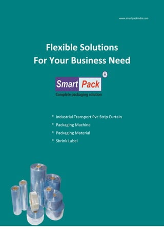www.smartpackindia.com
Flexible Solutions
For Your Business Need
* Industrial Transport Pvc Strip Curtain
* Packaging Machine
* Packaging Material
* Shrink Label
 