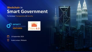Blockchain in
Smart Government
To Increase Transparency & Security
23 September 2019
Kuala Lumpur, Malaysia
 