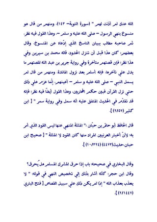 ‫اﻟﻠﻪ ﻋﻨﻚ ﻟﻢ أذﻧﺖ ﻟﻬﻢ " )ﺳﻮرة اﻟﺘﻮﺑﺔ- ٣٤١(، وﻣﻨﻬﻢ ﻣﻦ ﻗﺎل ﻫﻮ‬

‫ﻣﻨﺴﻮخ ﺑﻨﻬﻲ اﻟﺮﺳﻮل - ﺻﻠﻰ اﻟﻠﻪ ﻋﻠﻴﻪ و ﺳﻠﻢ -، وﻫﺬا اﻟﻘﻮل ﻓﻴﻪ ﻧﻈﺮ،‬

‫ﺛﻢ ﺻﺎﺣﺒﻪ ﻣﻄﺎﻟﺐ ﺑﺒﻴﺎن اﻟﻨﺎﺳﺦ اﻟﺬي إ ّﻋﺎه ﻋﻦ اﳌﻨﺴﻮخ، وﻗﺎل‬
                   ‫د‬

‫ﺑﻌﻀﻬﻢ: ﻛﺎن ﻫﺬا ﻗﺒﻞ أن ﺗﻨﺰل اﳊﺪود، ﻗﺎﻟﻪ ﻣﺤﻤﺪ ﺑﻦ ﺳﻴﺮﻳﻦ وﻓﻲ‬

‫ﻫﺬا ﻧﻈﺮ؛ ﻓﺈن ﻗﺼﺘﻬﻢ ﻣﺘﺄﺧﺮة وﻓﻲ رواﻳﺔ ﺟﺮﻳﺮ ﺑﻦ ﻋﺒﺪ اﻟﻠﻪ ﻟﻘﺼﺘﻬﻢ ﻣﺎ‬

‫ﻳﺪل ﻋﻠﻲ ﺗﺄﺧﺮﻫﺎ، ﻓﺈﻧﻪ أﺳﻠﻢ ﺑﻌﺪ ﻧﺰول اﳌﺎﺋﺪة، وﻣﻨﻬﻢ ﻣﻦ ﻗﺎل ﻟﻢ‬

‫ﻳﺴﻤﻞ اﻟﻨﺒﻲ - ﺻﻠﻰ اﻟﻠﻪ ﻋﻠﻴﻪ و ﺳﻠﻢ - أﻋﻴﻨﻬﻢ، إّﻤﺎ ﻋﺰم ﻋﻠﻲ ذﻟﻚ‬
              ‫ﻧ‬

‫ﺣﺘﻲ ﻧﺰل اﻟﻘﺮآن ﻓﺒﲔ ﺣﻜﻢ اﶈﺎرﺑﲔ، وﻫﺬا اﻟﻘﻮل ً ﻓﻴﻪ ﻧﻈﺮ؛ ﻓﺈﻧﻪ‬
              ‫أﻳﻀﺎ‬

‫ﻗﺪ ﺗﻘ ّم ﻓﻲ اﳊﺪﻳﺚ اﳌﺘﻔﻖ ﻋﻠﻴﻪ أﻧﻪ ﺳﻤﻞ وﻓﻲ رواﻳﺔ ﺳﻤﺮ " ] اﺑﻦ‬
                                                   ‫ﺪ‬

                                                  ‫ﻛﺜﻴﺮ )٧٥/٢( [.‬


‫ﻗﺎل اﳊﺎﻓﻆ أﺑﻮ ﺣﺎﰎ ﺑﻦ ﺣ ّﺎن :" اﳌﺜﻠﺔ اﳌﻨﻬﻲ ﻋﻨﻬﺎ ﻟﻴﺲ اﻟﻘﻮد اﻟﺬي أﻣﺮ‬
                                         ‫ﺒ‬

‫ﺑﻪ؛ ﻷ ّ أﺧﺒﺎر اﻟﻌﺮﻧﻴﲔ اﳌﺮاد ﻣﻨﻬﺎ ﻛﺎن اﻟﻘﻮد ﻻ اﳌﺜﻠﺔ " ] ﺻﺤﻴﺢ اﺑﻦ‬
                                                        ‫ن‬

                                  ‫ﺣﺒﺎن،ﺣﺪﻳﺚ)٣٧٤٤( )٤٢٣/٠١( [.‬



 ‫وﻗﺎل اﻟﺒﺨﺎري ﻓﻲ ﺻﺤﻴﺤﻪ: ﺑﺎب إذا ﺣﺮق اﳌﺸﺮك اﳌﺴﻠﻢ ﻫﻞُﺤﺮق؟‬
     ‫ﻳ‬

‫وﻗﺎل اﺑﻦ ﺣﺠﺮ: ﻛﺄﻧﻪ أﺷﺎر ﺑﺬﻟﻚ إﻟﻲ ﺗﺨﺼﻴﺺ اﻟﻨﻬﻲ ﻓﻲ ﻗﻮﻟﻪ: " ﻻ‬

‫ﻳﻌﺬب ﺑﻌﺬاب اﻟﻠﻪ " إذا ﻟﻢ ﻳﻜﻦ ذﻟﻚ ﻋﻠﻲ ﺳﺒﻴﻞ اﻟﻘﺼﺎص ] ﻓﺘﺢ اﻟﺒﺎري‬

                                                     ‫)٧٤٤١/٢( [.‬
 