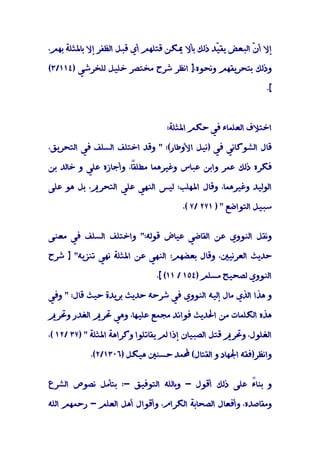 ‫إﻻ أ ّ اﻟﺒﻌﺾ ﻳﻘ ّﺪ ذﻟﻚ ﺑﺄﻻ ﳝﻜﻦ ﻗﺘﻠﻬﻢ أي ﻗﺒﻞ اﻟﻈﻔﺮ إﻻ ﺑﺎﳌﺜﻠﺔ ﺑﻬﻢ،‬
                                               ‫ﻴ‬          ‫ن‬

‫وذﻟﻚ ﺑﺘﺤﺮﻳﻘﻬﻢ وﻧﺤﻮه،] اﻧﻈﺮ ﺷﺮح ﻣﺨﺘﺼﺮ ﺧﻠﻴﻞ ﻟﻠﺨﺮﺷﻲ )٤١١/٣(‬

                                                               ‫[.‬



                                  ‫اﺧﺘﻼف اﻟﻌﻠﻤﺎء ﻓﻲ ﺣﻜﻢ اﳌﺜﻠﺔ:‬

‫ﻗﺎل اﻟﺸﻮﻛﺎﻧﻲ ﻓﻲ )ﻧﻴﻞ اﻷوﻃﺎر(: " وﻗﺪ اﺧﺘﻠﻒ اﻟﺴﻠﻒ ﻓﻲ اﻟﺘﺤﺮﻳﻖ،‬

‫ً، وأﺟﺎزه ﻋﻠﻲ و ﺧﺎﻟﺪ ﺑﻦ‬
                      ‫ﻓﻜﺮه ذﻟﻚ ﻋﻤﺮ واﺑﻦ ﻋﺒﺎس وﻏﻴﺮﻫﻤﺎ ﻣﻄﻠﻘﺎ‬
                      ‫َ‬

‫اﻟﻮﻟﻴﺪ وﻏﻴﺮﻫﻤﺎ، وﻗﺎل اﳌﻬﻠﺐ: ﻟﻴﺲ اﻟﻨﻬﻲ ﻋﻠﻲ اﻟﺘﺤﺮﱘ، ﺑﻞ ﻫﻮ ﻋﻠﻰ‬

                                       ‫ﺳﺒﻴﻞ اﻟﺘﻮاﺿﻊ " ) ١٧٢ /٧ (.‬


‫وﻧﻘﻞ اﻟﻨﻮوي ﻋﻦ اﻟﻘﺎﺿﻲ ﻋﻴﺎض ﻗﻮﻟﻪ:" واﺧﺘﻠﻒ اﻟﺴﻠﻒ ﻓﻲ ﻣﻌﻨﻰ‬

‫ﺣﺪﻳﺚ اﻟﻌﺮﻧﻴﲔ، وﻗﺎل ﺑﻌﻀﻬﻢ: اﻟﻨﻬﻲ ﻋﻦ اﳌﺜﻠﺔ ﻧﻬﻲ ﺗﻨﺰﻳﻪ" ] ﺷﺮح‬

                               ‫اﻟﻨﻮوي ﻟﺼﺤﻴﺢ ﻣﺴﻠﻢ )٤٥١ / ١١( [.‬

‫و ﻫﺬا اﻟﺬي ﻣﺎل إﻟﻴﻪ اﻟﻨﻮوي ﻓﻲ ﺷﺮﺣﻪ ﺣﺪﻳﺚ ﺑﺮﻳﺪة ﺣﻴﺚ ﻗﺎل: " وﻓﻲ‬

‫ﻫﺬه اﻟﻜﻠﻤﺎت ﻣﻦ اﳊﺪﻳﺚ ﻓﻮاﺋﺪ ﻣﺠﻤﻊ ﻋﻠﻴﻬﺎ، وﻫﻲ ﲢﺮﱘ اﻟﻐﺪر وﲢﺮﱘ‬

‫اﻟﻐﻠﻮل، وﲢﺮﱘ ﻗﺘﻞ اﻟﺼﺒﻴﺎن إذا ﻟﻢ ﻳﻘﺎﺗﻠﻮا وﻛﺮاﻫﺔ اﳌﺜﻠﺔ " )٧٣ /٢١ (،‬

            ‫واﻧﻈﺮ)ﻓﻘﻪ اﳉﻬﺎد و اﻟﻘﺘﺎل( ﶈﻤﺪ ﺣﺴﻨﲔ ﻫﻴﻜﻞ )٦٠٣١/٢(.‬


‫و ﺑﻨﺎً ﻋﻠﻰ ذﻟﻚ أﻗﻮل - وﺑﺎﻟﻠﻪ اﻟﺘﻮﻓﻴﻖ -: ﺑﺘﺄﻣﻞ ﻧﺼﻮص اﻟﺸﺮع‬
                                                  ‫ء‬

‫وﻣﻘﺎﺻﺪه، وأﻓﻌﺎل اﻟﺼﺤﺎﺑﺔ اﻟﻜﺮام، وأﻗﻮال أﻫﻞ اﻟﻌﻠﻢ - رﺣﻤﻬﻢ اﻟﻠﻪ‬
 