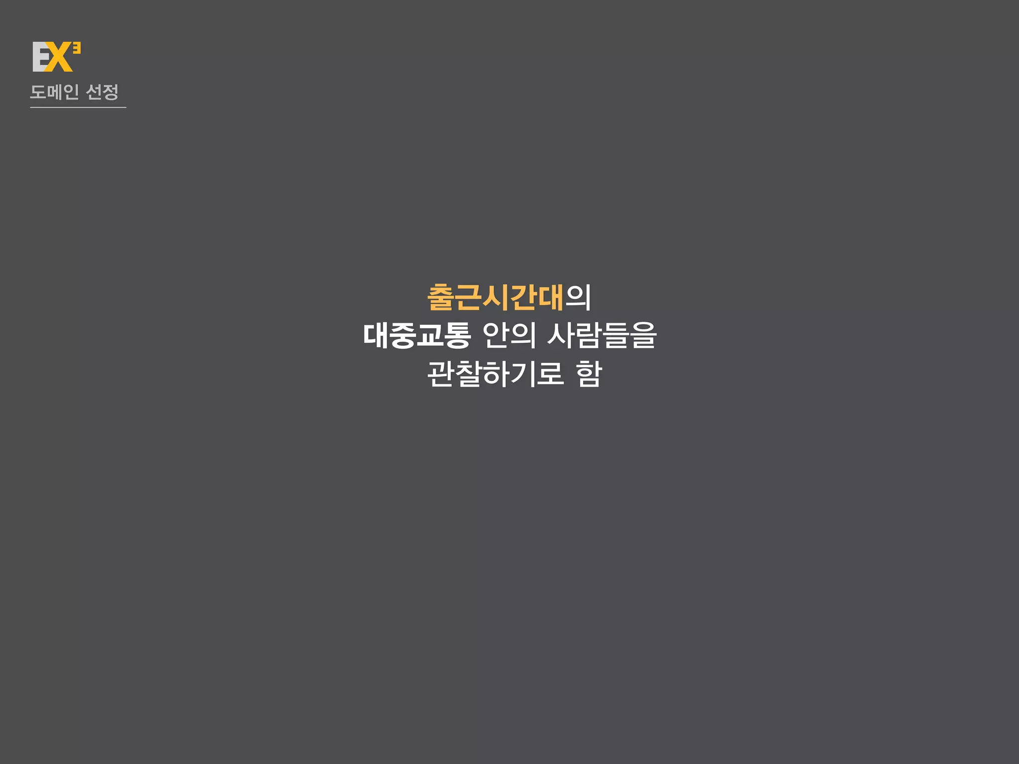 도메인 선정




           출근시간대의
         대중교통 안의 사람들을
           관찰하기로 함
 