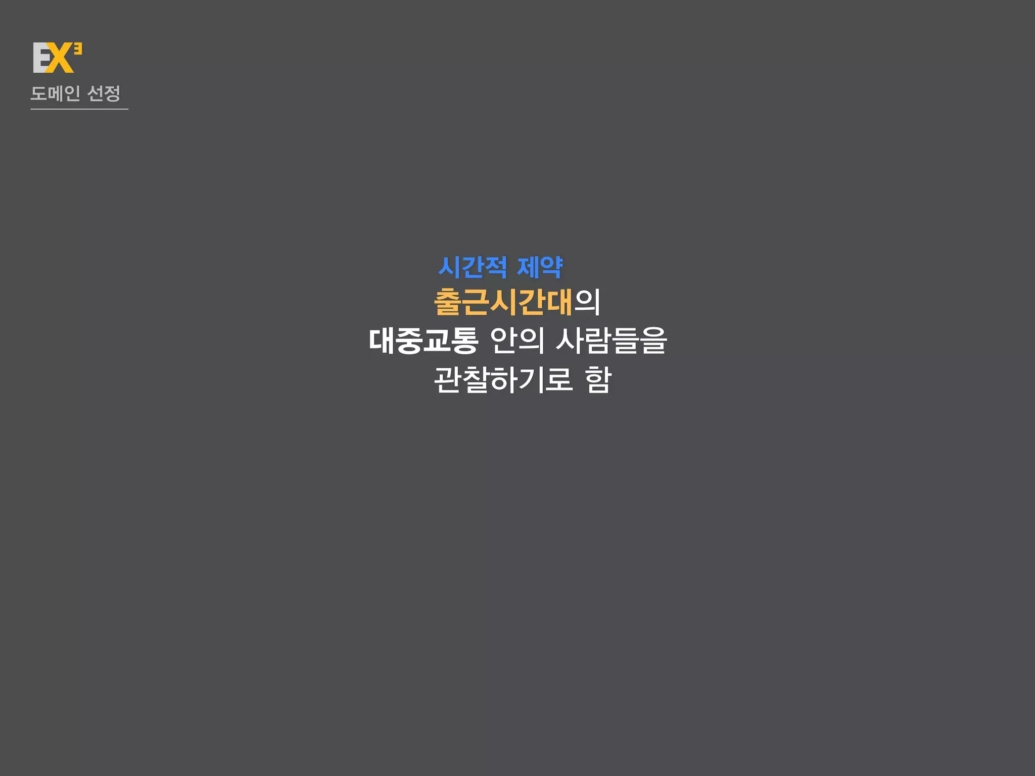 도메인 선정




           시간적 제약
           출근시간대의
         대중교통 안의 사람들을
           관찰하기로 함
 