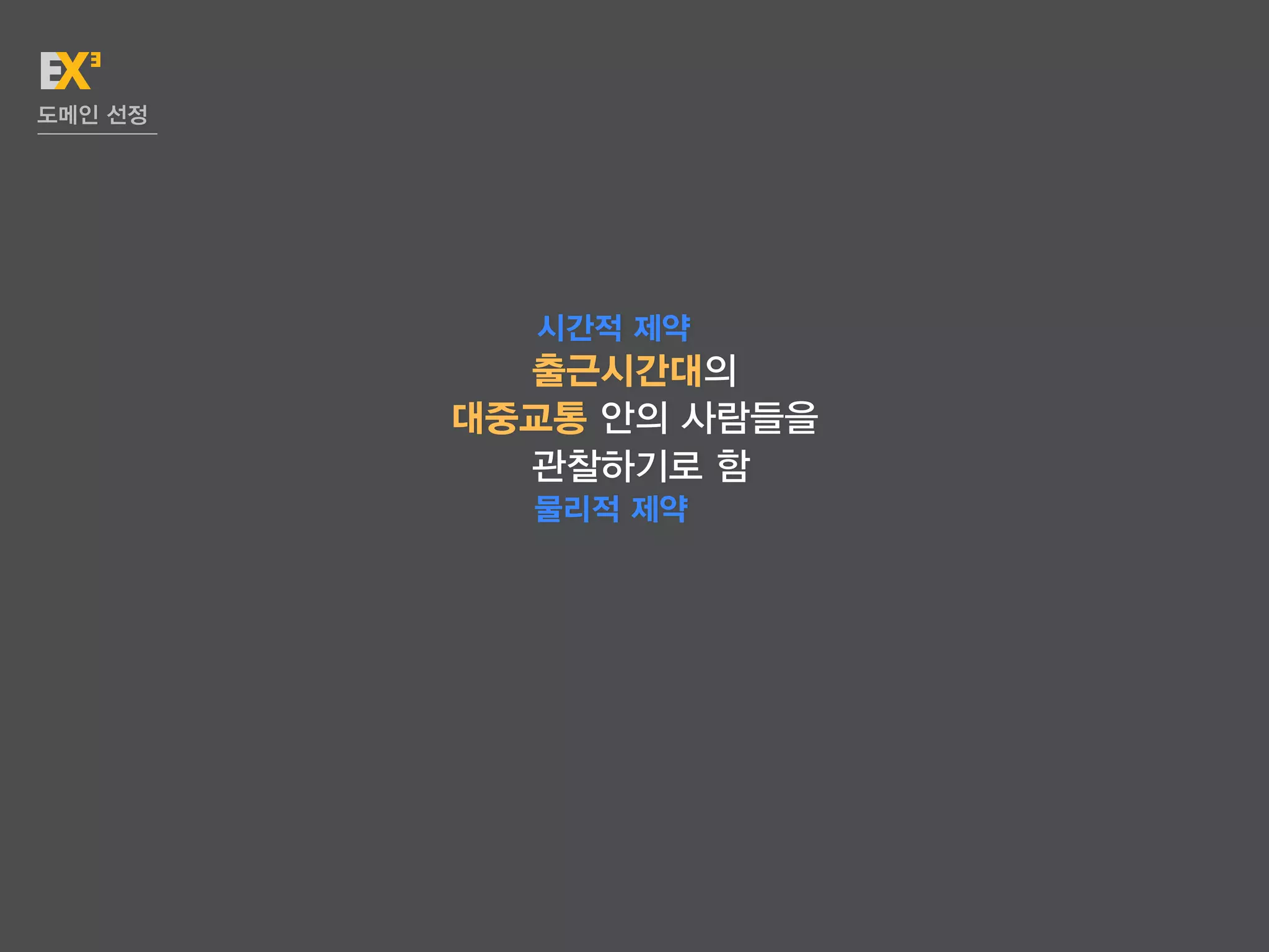 도메인 선정




           시간적 제약
           출근시간대의
         대중교통 안의 사람들을
           관찰하기로 함
           물리적 제약
 