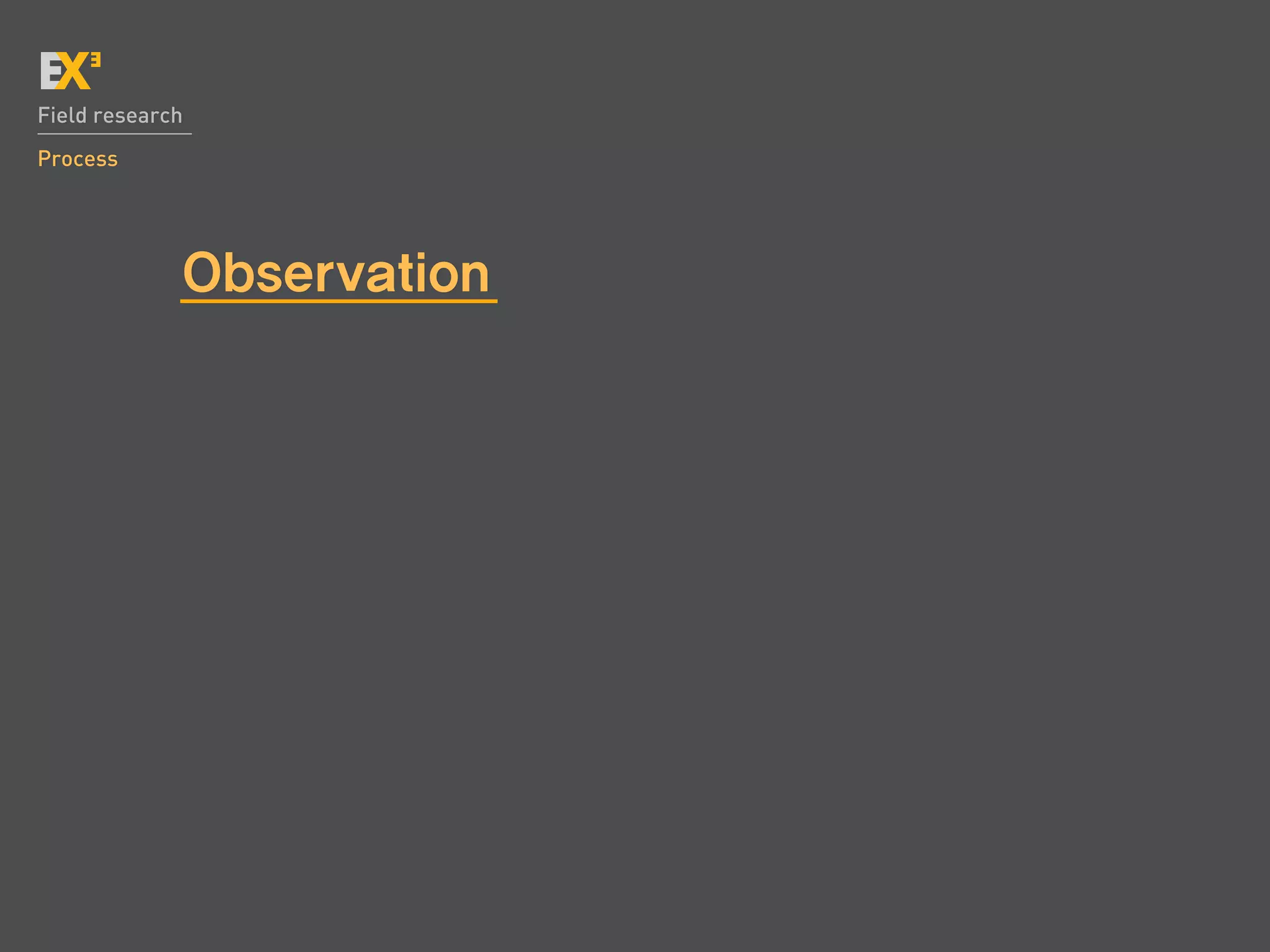 Field research
Process




             Observation
 