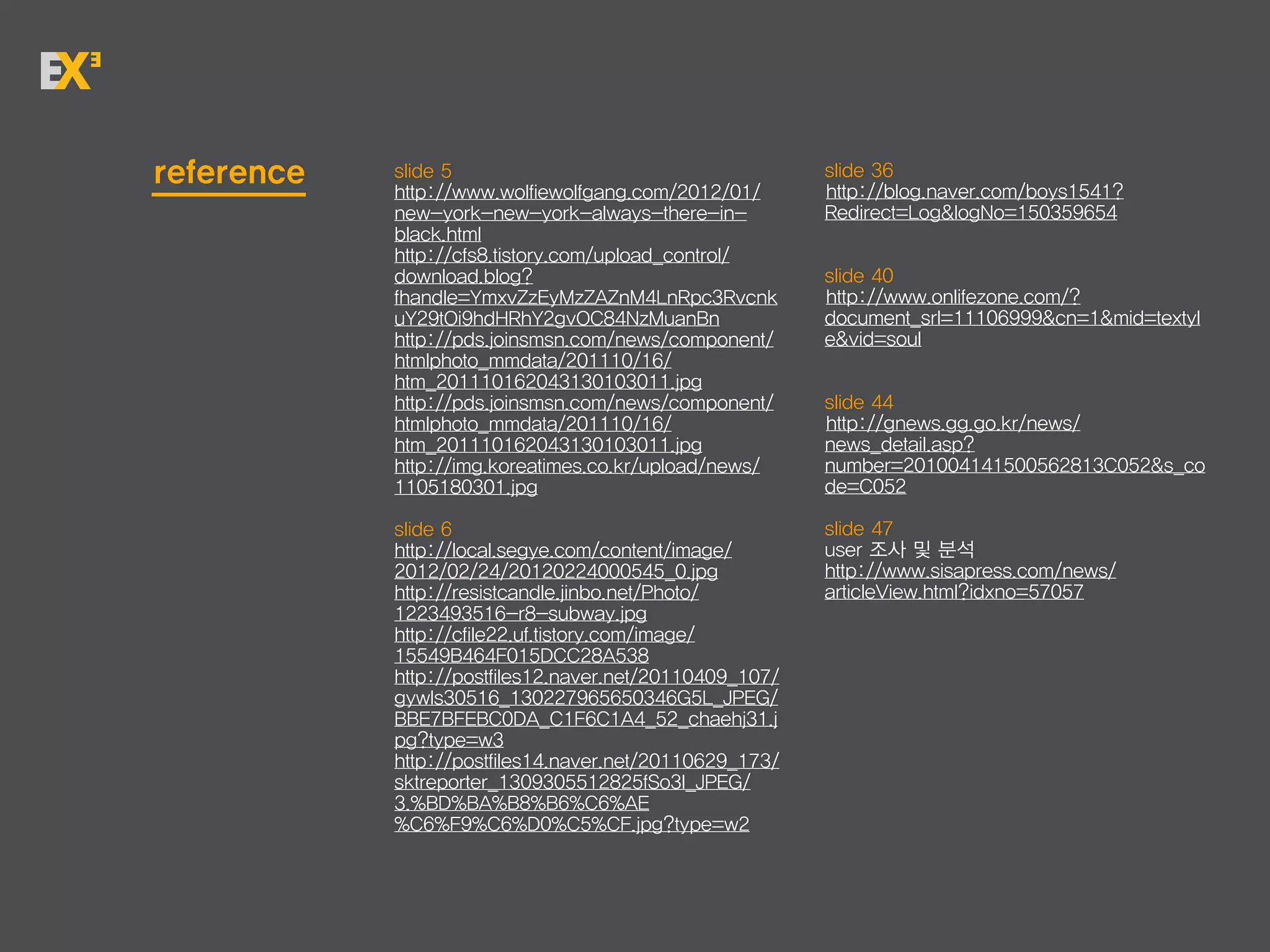 reference   slide 5                                      slide 36
            http://www.wolfiewolfgang.com/2012/01/       http://blog.naver.com/boys1541?
            new-york-new-york-always-there-in-           Redirect=Log&logNo=150359654
            black.html
            http://cfs8.tistory.com/upload_control/
            download.blog?                               slide 40
            fhandle=YmxvZzEyMzZAZnM4LnRpc3Rvcnk          http://www.onlifezone.com/?
            uY29tOi9hdHRhY2gvOC84NzMuanBn                document_srl=11106999&cn=1&mid=textyl
            http://pds.joinsmsn.com/news/component/      e&vid=soul
            htmlphoto_mmdata/201110/16/
            htm_201110162043130103011.jpg
            http://pds.joinsmsn.com/news/component/      slide 44
            htmlphoto_mmdata/201110/16/                  http://gnews.gg.go.kr/news/
            htm_201110162043130103011.jpg                news_detail.asp?
            http://img.koreatimes.co.kr/upload/news/     number=201004141500562813C052&s_co
            1105180301.jpg                               de=C052

            slide 6                                      slide 47
            http://local.segye.com/content/image/        user 조사 및 분석
            2012/02/24/20120224000545_0.jpg              http://www.sisapress.com/news/
            http://resistcandle.jinbo.net/Photo/         articleView.html?idxno=57057
            1223493516-r8-subway.jpg
            http://cfile22.uf.tistory.com/image/
            15549B464F015DCC28A538
            http://postfiles12.naver.net/20110409_107/
            gywls30516_130227965650346G5L_JPEG/
            BBE7BFEBC0DA_C1F6C1A4_52_chaehj31.j
            pg?type=w3
            http://postfiles14.naver.net/20110629_173/
            sktreporter_1309305512825fSo3l_JPEG/
            3.%BD%BA%B8%B6%C6%AE
            %C6%F9%C6%D0%C5%CF.jpg?type=w2
 