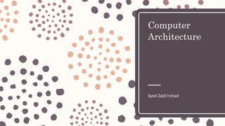 Computer
Architecture
Syed Zaid Irshad
 