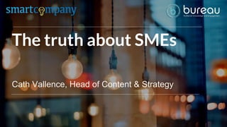 The truth about SMEs
Cath Vallence, Head of Content & Strategy
 