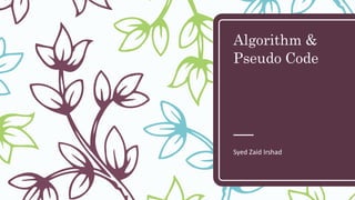 Algorithm &
Pseudo Code
Syed Zaid Irshad
 