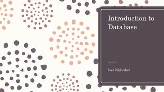 Introduction to
Database
Syed Zaid Irshad
 