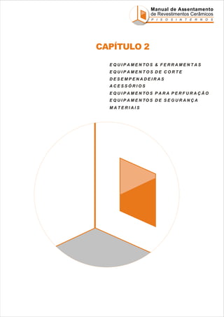 Manual de Assentamento
de Revestimentos Cerâmicos
P I S O S I N T E R N O S

CAPÍTULO 2
E Q U I P A M E N TO S & F E R R A M E N T A S
EQUIPAMENTOS DE CORTE
DESEMPENADEIRAS
ACESSÓRIOS
E Q U I P A M E N TO S P A R A P E R F U R A Ç Ã O
E Q U I P A M E N TO S D E S E G U R A N Ç A
MATERIAIS

 