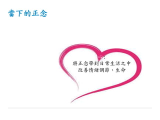 當下的正念
心:
將正念帶到日常生活之中
改善情緒調節、生命
 