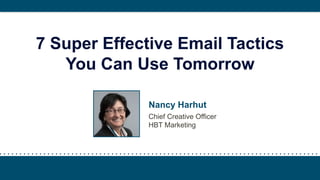 7 Super Effective Email Tactics
You Can Use Tomorrow
Nancy Harhut
Chief Creative Officer
HBT Marketing
 