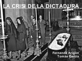 LA CRISI DE LA DICTADURA




               Fernanda Arigón
                  Tomàs García
 