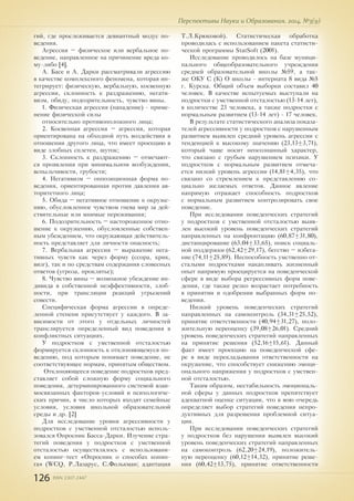 126 ISSN 2307-2447
Перспективы Науки и Образования, 2014, №3(9)
гий, где прослеживается девиантный модус по-
ведения.
Агрессия – физическое или вербальное по-
ведение, направленное на причинение вреда ко-
му-либо [4].
А. Басе и А. Дарки рассматривали агрессию
в качестве комплексного феномена, которая ин-
тегрирует: физическую, вербальную, косвенную
агрессии, склонность к раздражению, негати-
визм, обиду, подозрительность, чувство вины.
1. Физическая агрессия (нападение) - приме-
нение физической силы
относительно противоположного лица;
2. Косвенная агрессия – агрессия, которая
ориентирована на обходной путь воздействия в
отношении другого лица, что имеет проекцию в
виде злобных сплетен, шуток;
3. Склонность к раздражению – отмечают-
ся проявления при минимальном возбуждении,
вспыльчивости, грубости;
4. Негативизм – оппозиционная форма по-
ведения, ориентированная против давления ав-
торитетного лица;
5. Обида – негативное отношение к окруже-
нию, обусловленное чувством гнева мир за дей-
ствительные или мнимые переживания;
6. Подозрительность – настороженное отно-
шение к окружению, обусловленные собствен-
ным убеждением, что окружающая действитель-
ность представляет для личности опасность;
7. Вербальная агрессия – выражение нега-
тивных чувств как через форму (ссора, крик,
визг), так и по средствам содержания словесных
ответов (угроза, проклятье);
8. Чувство вины – возможное убеждение ин-
дивида в собственной неэффективности, злоб-
ности, при трансляции реакций угрызений
cовести.
Специфическая форма агрессии в опреде-
ленной степени присутствует у каждого. В за-
висимости от этого у отдельных личностей
транслируется определенный вид поведения в
конфликтных ситуациях.
У подростков с умственной отсталостью
формируется склонность к отклоняющемуся по-
ведению, под которым понимает поведение, не
соответствующее нормам, принятым обществом.
Отклоняющееся поведение подростков пред-
ставляет собой сложную форму социального
поведения, детерминированного системой взаи-
мосвязанных факторов-условий и психологиче-
ских причин, в число которых входят семейные
условия, условия школьной образовательной
среды и др. [2]
Для исследование уровня агрессивности у
подростков с умственной отсталостью исполь-
зовался Опросник Басса-Дарки. Изучение стра-
тегий поведения у подростков с умственной
отсталостью осуществлялось с использовани-
ем копинг-тест «Опросник о способах копин-
га» (WCQ, Р.Лазарус, С.Фолькман; адаптация
Т.Л.Крюковой). Статистическая обработка
проводилась с использованием пакета статисти-
ческой программы StatSoft (2001).
Исследование проводилось на базе муници-
пального общеобразовательного учреждения
средней образовательной школы №59, а так-
же ОКУ С (К) О школы - интерната 8 вида №5
г. Курска. Общий объем выборки составил 40
человек. В качестве испытуемых выступали на
подростки с умственной отсталостью (13-14 лет),
в количестве 23 человека, а также подростки с
нормальным развитием (13-14 лет) - 17 человек.
В результате статистического анализа показа-
телей агрессивности у подростков с нарушенным
развитием выявлен средний уровень агрессии с
тенденцией к высокому значению (23,13±3,71),
который чаще носит неосознанный характер,
что связано с грубым нарушением психики. У
подростков с нормальным развитием отмеча-
ется низкий уровень агрессии (14,81±4,35), что
связано со стремлением к представлению со-
циально желаемых ответов. Данное явление
напрямую отражает способность подростков
с нормальным развитием контролировать свое
поведение.
При исследовании поведенческих стратегий
у подростков с умственной отсталостью выяв-
лен высокий уровень поведенческих стратегий
направленных на конфронтацию (60,87±31,80),
дистанцирование (63,04±33,65), поиск социаль-
ной поддержки (62,42±29,17), бегство – избега-
ние (74,11±25,89). Неспособность умственно от-
сталыми подростками накапливать жизненный
опыт напрямую проецируется на поведенческой
сфере в виде выбора регрессивных форм пове-
дения, где также резко возрастает потребность
в принятии и одобрении выбранных форм по-
ведения.
Низкий уровень поведенческих стратегий
направленных на самоконтроль (34,31±25,52),
принятие ответственности (40,94±31,27), поло-
жительную переоценку (39,08±26,01). Средний
уровень поведенческих стратегий направленных
на принятие решения (52,16±15,61). Данный
факт имеет проекцию на поведенческой сфе-
ре в виде перекладывания ответственности на
окружение, что способствует снижению эмоци-
онального напряжения у подростков с умствен-
ной отсталостью.
Таким образом, нестабильность эмоциональ-
ной сферы у данных подростков препятствует
адекватной оценке ситуации, что в вою очередь
определяет выбор стратегий поведения непро-
дуктивных для разрешения проблемной ситуа-
ции.
При исследовании поведенческих стратегий
у подростков без нарушения выявлен высокий
уровень поведенческих стратегий направленных
на самоконтроль (62,20±24,19), положитель-
ную переоценку (60,12±14,32), принятие реше-
ния (60,42±13,75), принятие ответственности
 