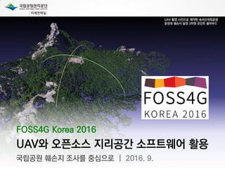 FOSS4G Korea 2016
UAV와 오픈소스 지리공간 소프트웨어 활용
국립공원 훼손지 조사를 중심으로 | 2016. 9.
 