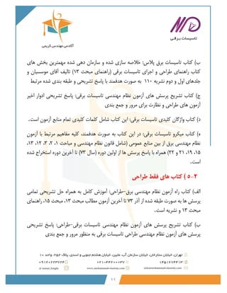 11
‫های‬ ‫بخش‬ ‫مهمترین‬ ‫شده‬ ‫دهی‬ ‫سازمان‬ ‫و‬ ‫شده‬ ‫سازی‬ ‫خالصه‬ :‫پالس‬ ‫برق‬ ‫تاسیسات‬ ‫کتاب‬ )‫ب‬
‫طراحی‬ ‫راهنمای‬ ‫کتاب‬
‫مبحث‬ ‫(راهنمای‬ ‫برقی‬ ‫تاسیسات‬ ‫اجرای‬ ‫و‬
13
‫و‬ ‫موسسیان‬ ‫آقای‬ ‫تالیف‬ )
‫نشریه‬ ‫دوم‬ ‫و‬ ‫اول‬ ‫جلدهای‬
110
‫به‬
‫صورت‬
‫هدفمند‬
‫با‬
‫پاسخ‬
‫تشریحی‬
‫و‬
‫طبقه‬
‫بندی‬
‫شده‬
‫مرتبط‬
‫اخیر‬ ‫ادوار‬ ‫تشریحی‬ ‫پاسخ‬ :‫برقی‬ ‫تاسیسات‬ ‫مهندسی‬ ‫نظام‬ ‫آزمون‬ ‫های‬ ‫پرسش‬ ‫تشریح‬ ‫کتاب‬ )‫ج‬
‫و‬ ‫مرور‬ ‫برای‬ ‫نظارت‬ ‫و‬ ‫طراحی‬ ‫های‬ ‫آزمون‬
‫بندی‬ ‫جمع‬
‫است‬ ‫آزمون‬ ‫منابع‬ ‫تمام‬ ‫کلیدی‬ ‫کلمات‬ ‫شامل‬ ‫کتاب‬ ‫این‬ :‫برقی‬ ‫تاسیسات‬ ‫کلیدی‬ ‫واژگان‬ ‫کتاب‬ )‫د‬
.
‫آزمون‬ ‫با‬ ‫مرتبط‬ ‫مفاهیم‬ ‫کلیه‬ ،‫هدفمند‬ ‫صورت‬ ‫به‬ ‫کتاب‬ ‫این‬ ‫در‬ :‫برقی‬ ‫تاسیسات‬ ‫میکرو‬ ‫کتاب‬ )‫ه‬
‫مباحث‬ ‫و‬ ‫مهندسی‬ ‫نظام‬ ‫قانون‬ ‫(شامل‬ ‫عمومی‬ ‫منابع‬ ‫بین‬ ‫از‬ ‫برق‬ ‫مهندسی‬ ‫نظام‬
1
،
2
،
3
،
12
،
13
،
15
،
19
،
21
‫و‬
22
‫(سال‬ ‫دوره‬ ‫اولین‬ ‫از‬ ‫ها‬ ‫پرسش‬ ‫پاسخ‬ ‫با‬ ‫همراه‬ )
73
‫شده‬ ‫استخراج‬ ‫دوره‬ ‫آخرین‬ ‫تا‬ )
‫است‬
.
5-2
)
‫طراحی‬ ‫فقط‬ ‫های‬ ‫کتاب‬
‫برق‬ ‫مهندسی‬ ‫نظام‬ ‫آزمون‬ ‫راه‬ ‫کتاب‬ )‫الف‬
-
‫تمامی‬ ‫تشریحی‬ ‫حل‬ ‫همراه‬ ‫به‬ ‫کامل‬ ‫آموزش‬ :‫طراحی‬
‫آذر‬ ‫از‬ ‫شده‬ ‫طبقه‬ ‫صورت‬ ‫به‬ ‫ها‬ ‫پرسش‬
73
‫مطال‬ ‫آزمون‬ ‫آخرین‬ ‫تا‬
‫مبحث‬ ‫ب‬
13
‫مبحث‬ ،
15
‫راهنمای‬ ،
‫مبحث‬
13
‫است‬ ‫نشریه‬ ‫و‬
.
‫برقی‬ ‫تاسیسات‬ ‫مهندسی‬ ‫نظام‬ ‫آزمون‬ ‫های‬ ‫پرسش‬ ‫تشریح‬ ‫کتاب‬ )‫ب‬
-
‫تشریحی‬ ‫پاسخ‬ :‫طراحی‬
‫بندی‬ ‫جمع‬ ‫و‬ ‫مرور‬ ‫منظور‬ ‫به‬ ‫برقی‬ ‫تاسیسات‬ ‫طراحی‬ ‫مهندسی‬ ‫نظام‬ ‫آزمون‬ ‫های‬ ‫پرسش‬
 