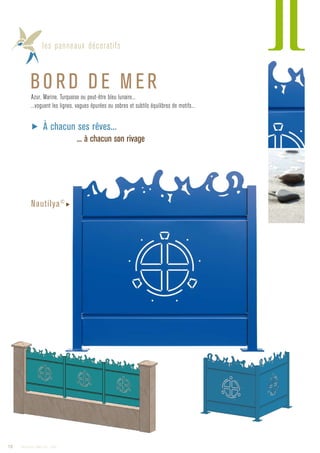 les panneaux décoratifs
BO RD D E M ERAzur, Marine, Turquoise ou peut-être bleu lunaire...
...voguent les lignes, vagues épurées ou sobres et subtils équilibres de motifs...
▶ À chacun ses rêves...
... à chacun son rivage
Nautilya©
▶
12 Catalogue AMBELLYA - 2009
 