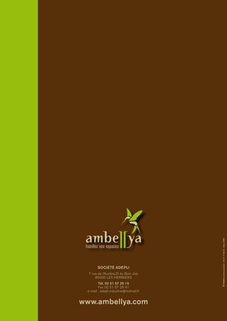 société ADEPLI
7 rue de l’Aurière,ZI du Bois Joly
85500 LES HERBIERS
Tél. 02 51 57 25 15
Fax 02 51 57 26 41
e-mail : adepli.industrie@hotmail.fr
www.ambellya.com
habillez vos espaces
Artm!ncommunication:0241718357-Mars2009
 