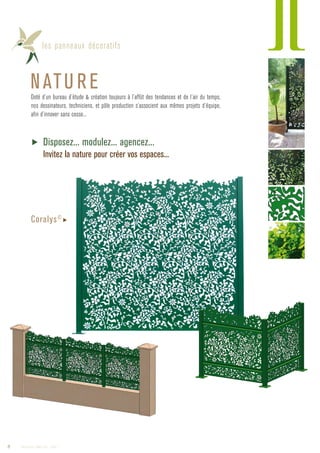 les panneaux décoratifs
NATU REDoté d’un bureau d’étude  création toujours à l’affût des tendances et de l’air du temps,
nos dessinateurs, techniciens, et pôle production s’associent aux mêmes projets d’équipe,
afin d’innover sans cesse...
▶ Disposez... modulez... agencez...
Invitez la nature pour créer vos espaces...
Coralys©
▶
8 Catalogue AMBELLYA - 2009
 