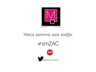 Marca personal para tod@s
#smZAC
@MireyaTriasMonl
 