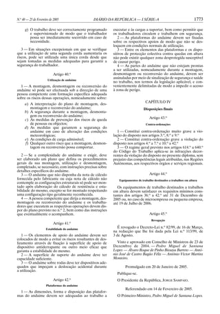 N.o 40 — 25 de Fevereiro de 2005

DIÁRIO DA REPÚBLICA — I SÉRIE-A

g) O trabalho deve ser correctamente programado
e supervisionado de modo que o trabalhador
possa ser imediatamente socorrido em caso de
necessidade.
3 — Em situações excepcionais em que se verifique
que a utilização de uma segunda corda aumentaria os
riscos, pode ser utilizada uma única corda desde que
sejam tomadas as medidas adequadas para garantir a
segurança do trabalhador.
Artigo 40.o
Utilização de andaime

1 — A montagem, desmontagem ou reconversão do
andaime só pode ser efectuada sob a direcção de uma
pessoa competente com formação específica adequada
sobre os riscos dessas operações, nomeadamente sobre:
a) A interpretação do plano de montagem, desmontagem e reconversão do andaime;
b) A segurança durante a montagem, desmontagem ou reconversão do andaime;
c) As medidas de prevenção dos riscos de queda
de pessoas ou objectos;
d) As medidas que garantem a segurança do
andaime em caso de alteração das condições
meteorológicas;
e) As condições de carga admissível;
f) Qualquer outro risco que a montagem, desmontagem ou reconversão possa comportar.
2 — Se a complexidade do andaime o exigir, deve
ser elaborado um plano que defina os procedimentos
gerais da sua montagem, utilização e desmontagem,
completado, se necessário, com instruções precisas sobre
detalhes específicos do andaime.
3 — O andaime que não disponha da nota de cálculo
fornecida pelo fabricante ou cuja nota de cálculo não
contemple as configurações estruturais só pode ser montado após elaboração do cálculo de resistência e estabilidade do mesmo, excepto se for montado respeitando
uma configuração tipo geralmente reconhecida.
4 — A pessoa competente que dirija a montagem, desmontagem ou reconversão do andaime e os trabalhadores que executem as respectivas operações devem dispor do plano previsto no n.o 2, bem como das instruções
que eventualmente o acompanhem.
Artigo 41.o
Estabilidade do andaime

1 — Os elementos de apoio do andaime devem ser
colocados de modo a evitar os riscos resultantes de deslizamento através de fixação à superfície de apoio de
dispositivo antiderrapante ou outro meio eficaz que
garanta a estabilidade do mesmo.
2 — A superfície de suporte do andaime deve ter
capacidade suficiente.
3 — O andaime sobre rodas deve ter dispositivos adequados que impeçam a deslocação acidental durante
a utilização.
o

Artigo 42.

1773

executar e às cargas a suportar, bem como permitir que
os trabalhadores circulem e trabalhem em segurança.
2 — As plataformas do andaime devem ser fixadas
sobre os respectivos apoios de modo que não se desloquem em condições normais de utilização.
3 — Entre os elementos das plataformas e os dispositivos de protecção colectiva contra quedas em altura
não pode existir qualquer zona desprotegida susceptível
de causar perigo.
4 — As partes do andaime que não estejam prontas
a ser utilizadas, nomeadamente durante a montagem,
desmontagem ou reconversão do andaime, devem ser
assinaladas por meio de sinalização de segurança e saúde
no trabalho, nos termos da legislação aplicável, e convenientemente delimitadas de modo a impedir o acesso
à zona de perigo.
CAPÍTULO IV
Disposições finais
Artigo 43.o
Contra-ordenações

1 — Constitui contra-ordenação muito grave a violação do disposto nos artigos 3.o, 8.o e 9.o
2 — Constitui contra-ordenação grave a violação do
disposto nos artigos 4.o a 7.o e 10.o a 42.o
3 — O regime geral previsto nos artigos 614.o a 640.o
do Código do Trabalho aplica-se às infracções decorrentes da violação do disposto no presente diploma, sem
prejuízo das competências legais atribuídas, nas Regiões
Autónomas, aos respectivos órgãos e serviços regionais.
Artigo 44.o
Equipamentos de trabalho destinados a trabalhos em altura

Os equipamentos de trabalho destinados a trabalhos
em altura devem satisfazer os requisitos mínimos constantes dos artigos 36.o a 42.o até 31 de Dezembro de
2005 ou, no caso de microempresa ou pequena empresa,
até 19 de Julho de 2006.
Artigo 45.o
Revogação

É revogado o Decreto-Lei n.o 82/99, de 16 de Março,
na redacção que lhe foi dada pela Lei n.o 113/99, de
3 de Agosto.
Visto e aprovado em Conselho de Ministros de 23 de
Dezembro de 2004. — Pedro Miguel de Santana
Lopes — Álvaro Roque de Pinho Bissaya Barreto — António José de Castro Bagão Félix — António Victor Martins
Monteiro.
Promulgado em 20 de Janeiro de 2005.
Publique-se.
O Presidente da República, JORGE SAMPAIO.

Plataformas do andaime

1 — As dimensões, forma e disposição das plataformas do andaime devem ser adequadas ao trabalho a

Referendado em 14 de Fevereiro de 2005.
O Primeiro-Ministro, Pedro Miguel de Santana Lopes.

 