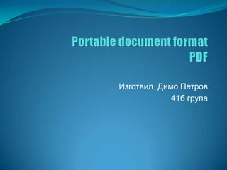 Portable document formatPDF Изготвил  Димо Петров 41б група  