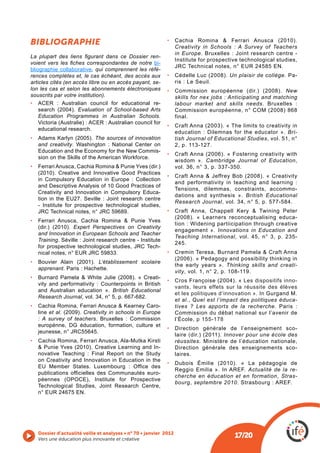 BIBLIOGRAPHIE                                             Creativity in Schools : A Survey of Teachers
                                                          in Europe
                                                      -
                                                          Institute for prospective technological studies,
                                                    bi-
bliographie collaborative, qui comprennent les réfé-
rences complètes et, le cas échéant, des accès aux                             Un plaisir de collège. Pa-
articles cités (en accès libre ou en accès payant, se-
lon les cas et selon les abonnements électroniques                                                   New
souscrits par votre institution).                         skills for nex jobs : Anticipating and matching
    ACER : Australian council for educational re-         labour market and skills needs. Bruxelles :
                     Evaluation of School-based Arts
    Education Programmes in Australian Schools.           final.

   educational research.
                                                          education : Dilemnas for the educator ». Bri-
                         The sources of innovation        tish Journal of Educational Studies, vol. 51, n°
   and creativity. Washington : National Center on        2, p. 113-127.
                                                 -
                                                                       Cambridge Journal of Education,
                                                          vol. 36, n° 3, p. 337-350.

   in Compulsory Education in Europe : Collection
                                                          and performativity in teaching and learning :
                                                                                                       -
   Creativity and Innovation in Compulsory Educa-
                                                          dations and synthesis ». British Educational
                                                          Research Journal, vol. 34, n° 5, p. 577-584.
   - Institute for prospective technological studies,

                                                                                                        -
                                                          tion : Widening partiicipation through creative
                 Expert Perspectives on Creativity
                                                          engagement ». Innovations in Education and
   and Innovation in European Schools and Teacher
                                                          Teaching International, vol. 45, n° 3, p. 235-
   Training
                                                          245.
                                                 -

                           L’établissement scolaire
                                                          the early years ». Thinking skills and creati-
   apprenant. Paris : Hachette.
                                                          vity, vol. 1, n° 2, p. 108-119.
                                                    -
                                                                                     Les dispositifs inno-
   vity and performativity : Counterpoints in British
                                                          vants, leurs effets sur la réussite des élèves
   and Australian education ». British Educational
                                                          et les politiques d’innovation ». In
   Research Journal, vol. 34, n° 5, p. 667-682.
                                                          et al., Quel est l’impact des politiques éduca-
                                                  -       tives ? Les apports de la recherche. Paris :
   line et al.      Creativity in schools in Europe       Commission du débat national sur l’avenir de
   : A survey of teachers. Bruxelles : Commission         l’École, p 155-178
                                                          Direction générale de l’enseignement sco-
                                                                             Innover pour une école des
   Cachia Romina, Ferrari Anusca, Ala-Mutka Kirsti        réussites. Ministère de l’éducation nationale,
                                                 -        Direction générale des enseignements sco-
                                                          laires.
   on Creativity and Innovation in Education in the
                                                          Reggio Emilia ». In AREF. Actualité de la re-
   publications officielles des Communautés euro-
                                                          cherche en éducation et en formation, Stras-
                                                          bourg, septembre 2010
   n° EUR 24675 EN.




   Vers une éducation plus innovante et créative
 