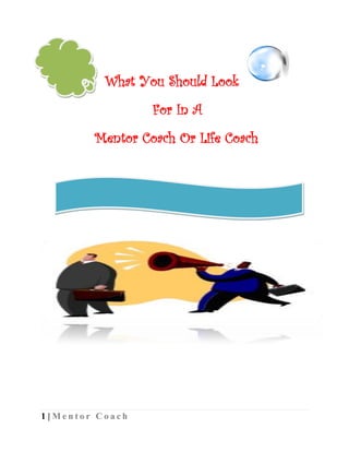 What You Should Look
                   For In A
         Mentor Coach Or Life Coach




1 | Mentor Coach
 