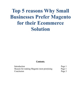 Top 5 reasons Why Small
Businesses Prefer Magento
for their Ecommerce
Solution
Contents:
Introduction Page 1
Reason for making Magento most promising Page 1
Conclusion Page 3
 