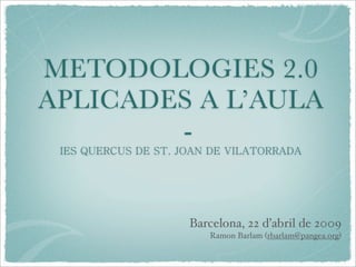 METODOLOGIES 2.0
APLICADES A L’AULA
        -


         Barcelona, 22 d’abril de 2009
            Ramon Barlam (rbarlam@pangea.org)
 