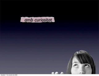 amb curiositat




dissabte 17 de octubre de 2009
 