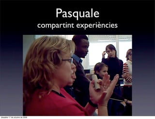 Pasquale
                                 compartint experiències




dissabte 17 de octubre de 2009
 