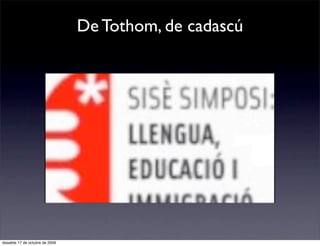 De Tothom, de cadascú




dissabte 17 de octubre de 2009
 