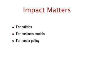 Impact Matters

For politics
For business models
For media policy
 