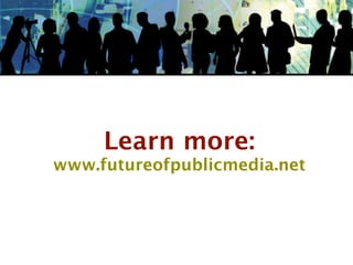 Learn more:
www.futureofpublicmedia.net
 
