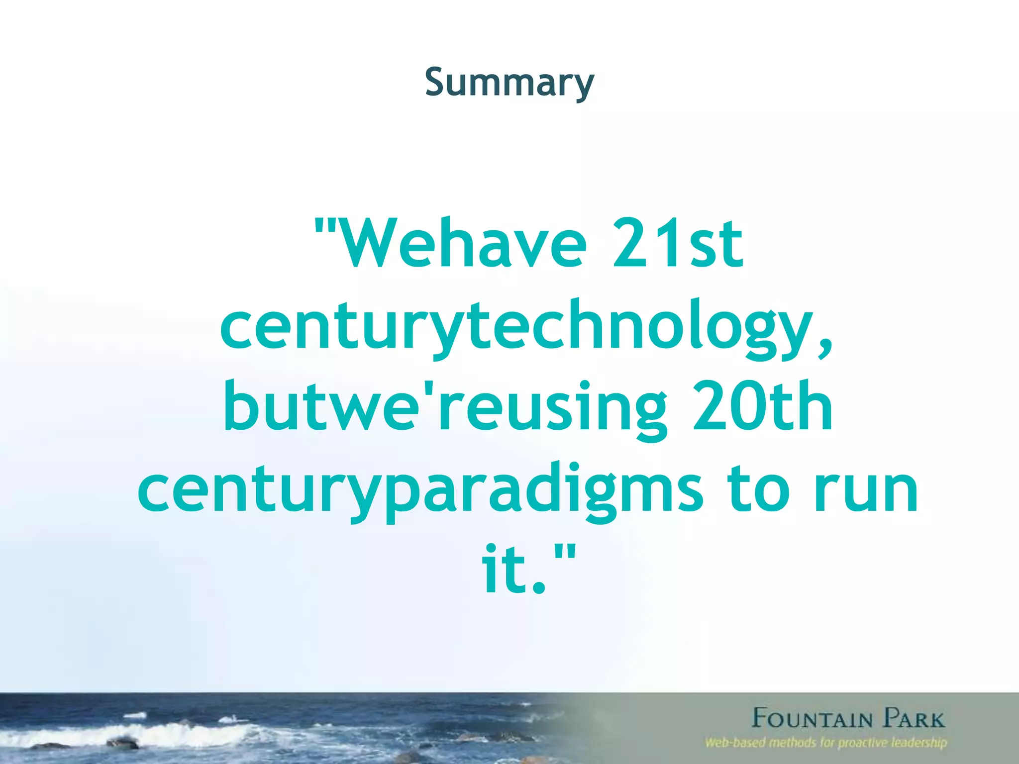 Summary &quot;We have 21st century technology, but we're using 20th century paradigms to run it.&quot; 
