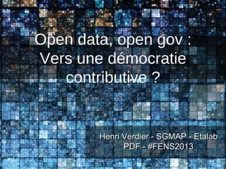 Open data, open gov :
Vers une démocratie
contributive ?
Henri Verdier - SGMAP - EtalabHenri Verdier - SGMAP - Etalab
PDF - #FENS2013PDF - #FENS2013
 