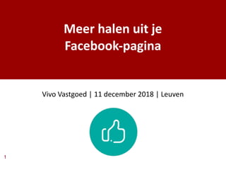 1
Meer halen uit je
Facebook-pagina
Vivo Vastgoed | 11 december 2018 | Leuven
 