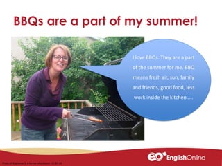 BBQs are a part of my summer!
Photo of Stephanie S, a former eFacilitator. CC-BY-SA
I love BBQs. They are a part
of the summer for me. BBQ
means fresh air, sun, family
and friends, good food, less
work inside the kitchen…..
 