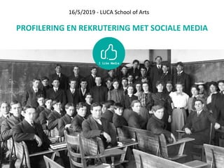 PROFILERING EN REKRUTERING MET SOCIALE MEDIA
16/5/2019 - LUCA School of Arts
 