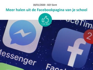 Meer	halen	uit	de	Facebookpagina	van	je	school
18/01/2020	-	GO!	Gent
 