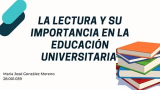 LALECTURAYSU
IMPORTANCIAENLA
EDUCACIÓN
UNIVERSITARIA


María José González Moreno
28.001.039
 