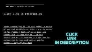 Smart Spook: 21 day weight loss for women
Being overweight or fat can prompt a scope
of medical conditions. Albeit a wide range
of "prevailing fashion" eats less are
accessible, a fair way of life and
nutritious eating regimen are the way to
empowering living and better weight
control. Sign Up For More
Click Link In Description
 