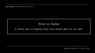 True or False
A decent way of keeping away from weight gain as you age?
Smart Spook: Works Perfect Must Try It
Women loss weight in 21 days oe lem
 