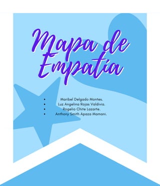 Mapa de
Empatía
Mapa de
Empatía
Maribel Delgado Montes.
Luz Angelina Rojas Valdivia.
Rogelio Chite Lazarte.
Anthony Smith Apaza Mamani.
 